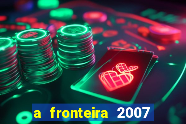 a fronteira 2007 filme completo download